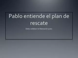 pablo entiende el plan de rescate