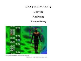 DNA TECHNOLOGY Copying Analyzing Recombining
