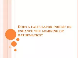 Does a calculator inhibit or enhance the learning of mathematics?