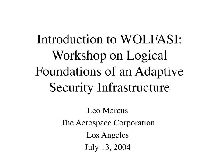 introduction to wolfasi workshop on logical foundations of an adaptive security infrastructure