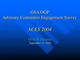 GSA OGP Advisory Committee Engagement Survey ACES 2004 Overall Results September 23, 2004