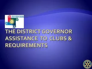 The District Governor assistance to Clubs &amp; requirements