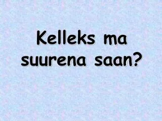 kelleks ma suurena saan