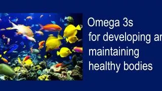 Omega 3s for developing and maintaining healthy bodies