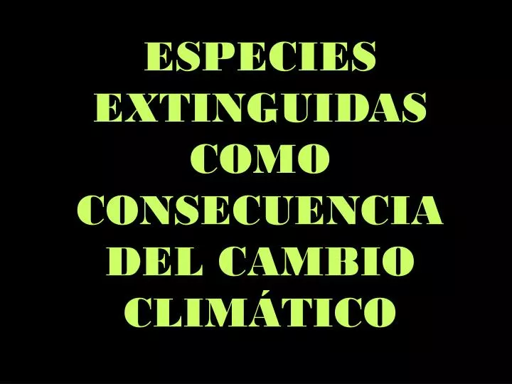 especies extinguidas como consecuencia del cambio clim tico