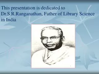 This presentation is dedicated to Dr.S.R.Ranganathan, Father of Library Science in India