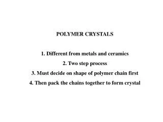 POLYMER CRYSTALS 1. Different from metals and ceramics 2. Two step process