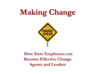 Making Change How State Employees can Become Effective Change Agents and Leaders