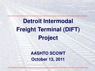 Detroit Intermodal Freight Terminal (DIFT) Project AASHTO SCOWT October 13, 2011
