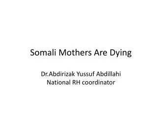 Somali Mothers A re Dying Dr.Abdirizak Yussuf Abdillahi National RH coordinator