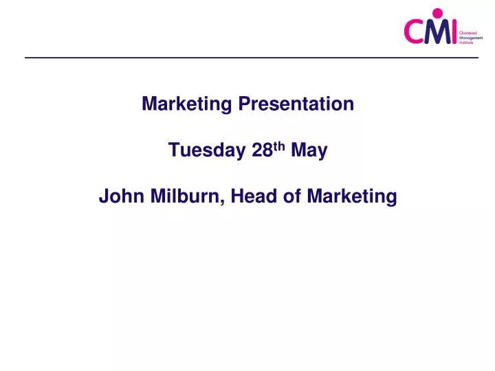 marketing presentation tuesday 28 th may john milburn head of marketing