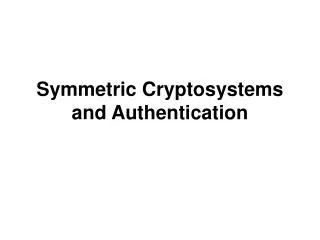 Symmetric Cryptosystems and Authentication