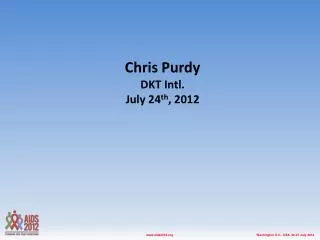 Chris Purdy DKT Intl. July 24 th , 2012