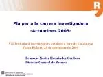 Pla per a la carrera investigadora -Actuacions 2005- - slide 1