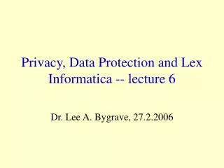 Privacy, Data Protection and Lex Informatica -- lecture 6