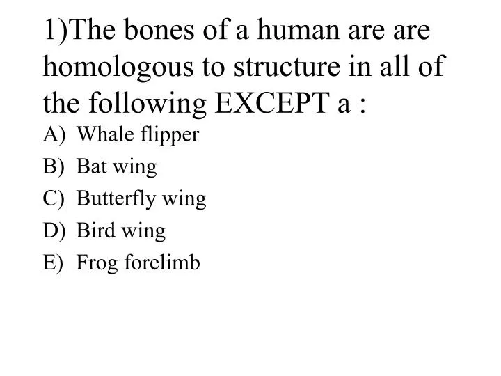 1 the bones of a human are are homologous to structure in all of the following except a