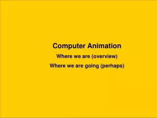 Computer Animation Where we are (overview) Where we are going (perhaps)