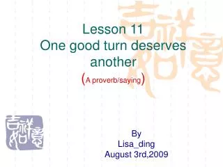 Lesson 11 One good turn deserves another ( A proverb/saying )