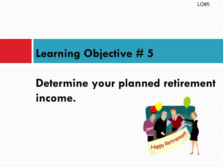 learning objective 5 determine your planned retirement income