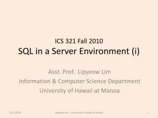 ICS 321 Fall 2010 SQL in a Server Environment ( i )