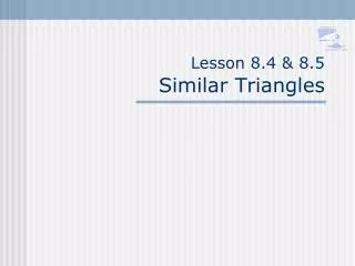 Lesson 8.4 &amp; 8.5 Similar Triangles