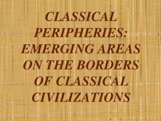 CLASSICAL PERIPHERIES: EMERGING AREAS ON THE BORDERS OF CLASSICAL CIVILIZATIONS