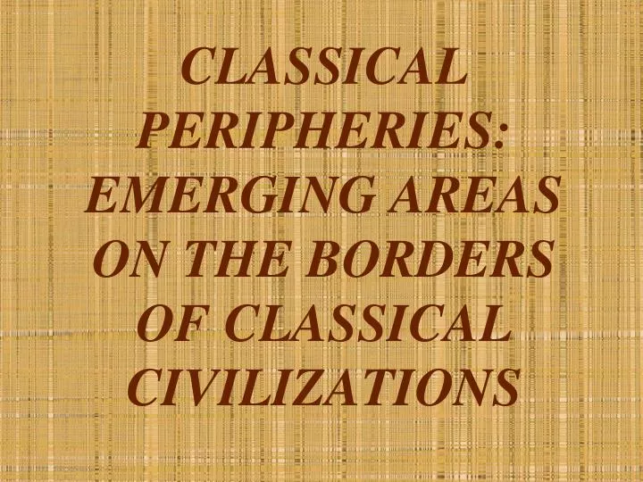 classical peripheries emerging areas on the borders of classical civilizations
