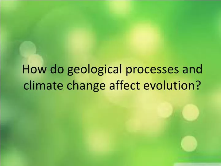 how do geological processes and climate change affect evolution