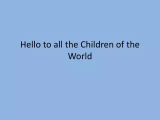 Hello to all the Children of the World