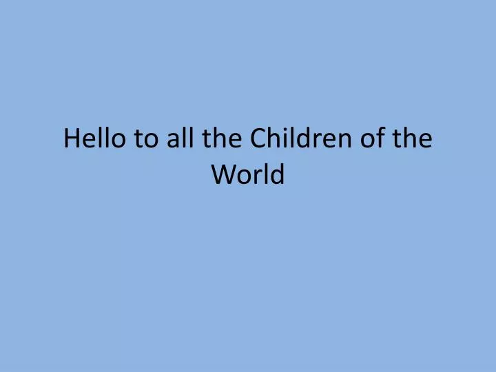 hello to all the children of the world