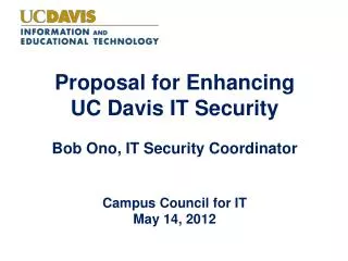 Proposal for Enhancing UC Davis IT Security Bob Ono, IT Security Coordinator