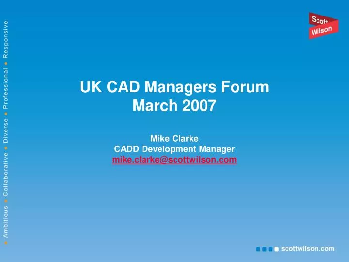 uk cad managers forum march 2007 mike clarke cadd development manager mike clarke@scottwilson com