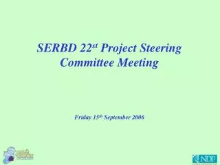 SERBD 22 st Project Steering Committee Meeting Friday 15 th September 2006