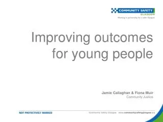 Improving outcomes for young people Jamie Callaghan &amp; Fiona Muir Community Justice