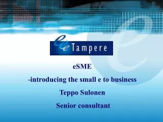 eSME introducing the small e to business Teppo Sulonen Senior consultant