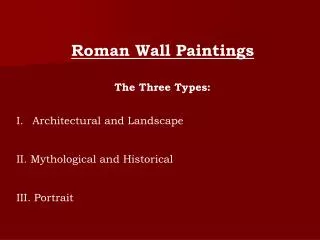 Roman Wall Paintings The Three Types: Architectural and Landscape II. Mythological and Historical