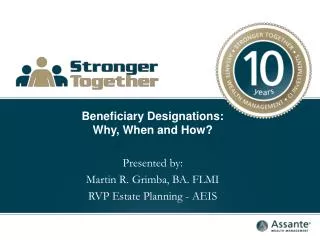 Beneficiary Designations: Why, When and How? Presented by: Martin R. Grimba, BA. FLMI