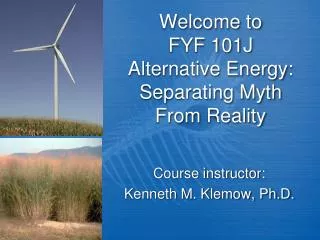Welcome to FYF 101J Alternative Energy: Separating Myth From Reality