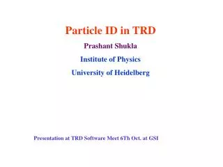 Particle ID in TRD Prashant Shukla Institute of Physics University of Heidelberg