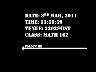 Date: 3 rd Mar, 2011 Time: 11:59:59 Venue: 2302@UST Class: Math 162