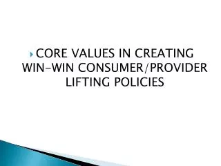 CORE VALUES IN CREATING WIN-WIN CONSUMER/PROVIDER LIFTING POLICIES