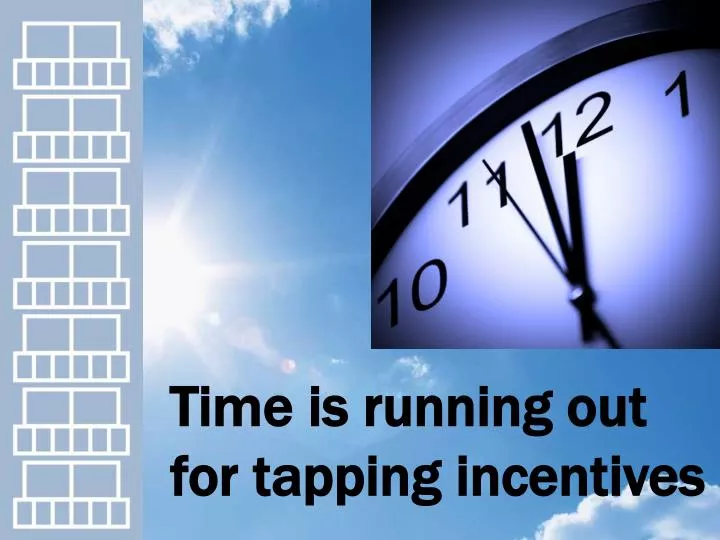 time is running out for tapping incentives