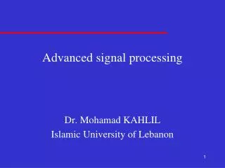 Advanced signal processing Dr. Mohamad KAHLIL Islamic University of Lebanon