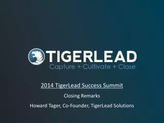2014 TigerLead Success Summit Closing Remarks Howard Tager, Co-Founder, TigerLead Solutions