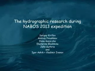 The hydrographic research during NABOS 2013 expedition Sergey Kirillov Andrey Pniushkov