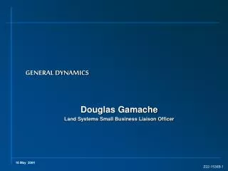 GENERAL DYNAMICS Douglas Gamache Land Systems Small Business Liaison Officer