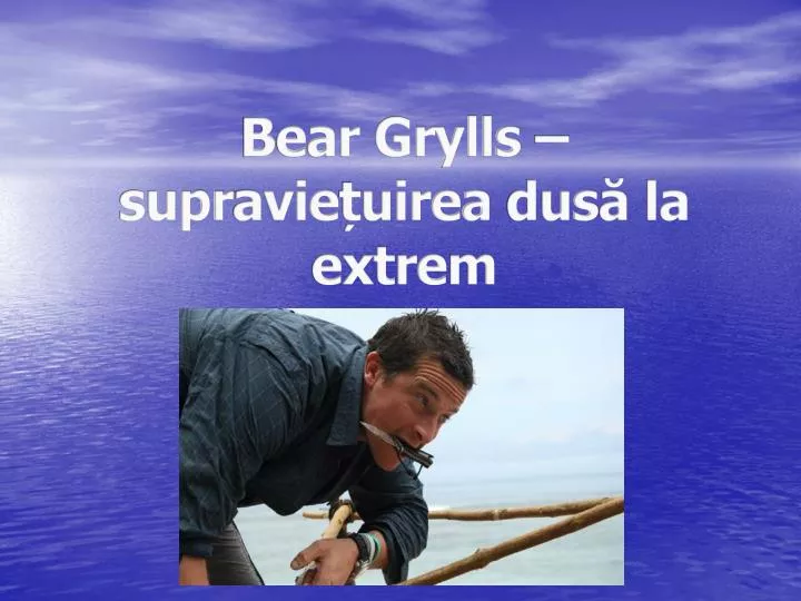 bear grylls supr a vie uirea dus la extre m