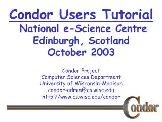 Condor Users Tutorial National e-Science Centre Edinburgh, Scotland October 2003