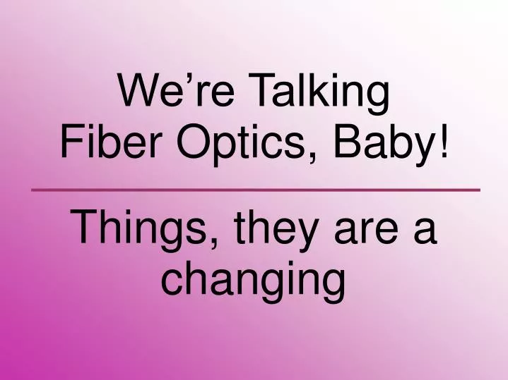 we re talking fiber optics baby things they are a changing