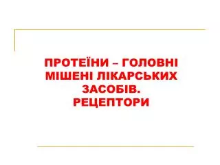 ПРОТЕЇНИ – ГОЛОВНІ МІШЕНІ ЛІКАРСЬКИХ ЗАСОБІВ . РЕЦЕПТОРИ